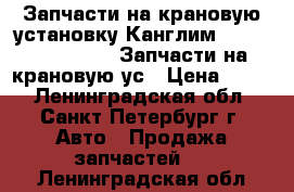 Запчасти на крановую установку Канглим 1256, 2056, 1756. Запчасти на крановую ус › Цена ­ 100 - Ленинградская обл., Санкт-Петербург г. Авто » Продажа запчастей   . Ленинградская обл.